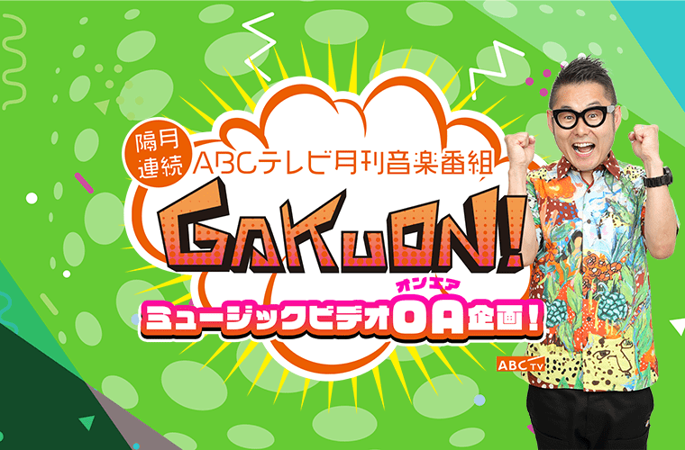 【隔月連続】ABCテレビ月刊音楽番組「GAKUON!」ミュージックビデオOA企画！